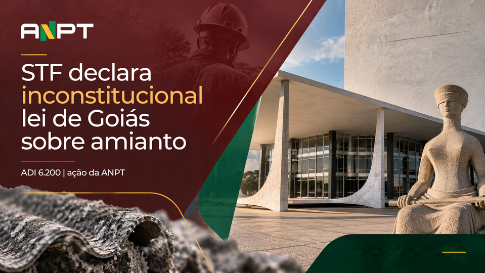 Em ação da ANPT, STF declara inconstitucional lei de Goiás que autorizava exploração de amianto
