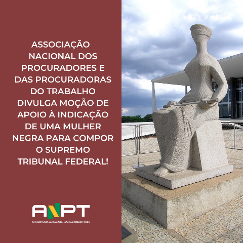 ANPT DIVULGA MOÇÃO DE APOIO À INDICAÇÃO DE UMA MULHER NEGRA PARA COMPOR O SUPREMO TRIBUNAL FEDERAL!